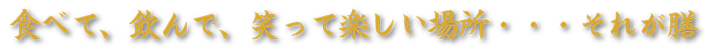食べて、飲んで、笑って楽しい場所・・・それが膳